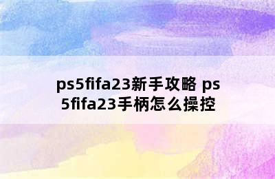 ps5fifa23新手攻略 ps5fifa23手柄怎么操控